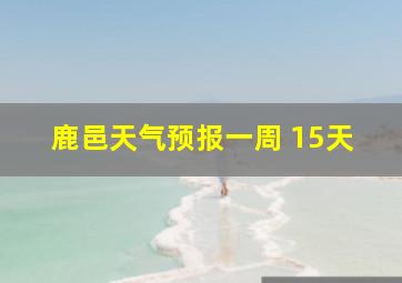 鹿邑天气预报一周 15天